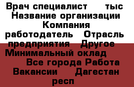 Врач-специалист. 16 тыс › Название организации ­ Компания-работодатель › Отрасль предприятия ­ Другое › Минимальный оклад ­ 16 000 - Все города Работа » Вакансии   . Дагестан респ.